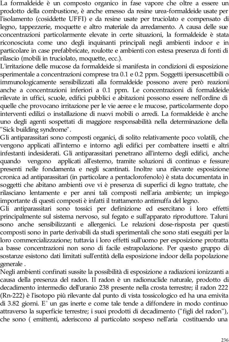 A causa delle sue concentrazioni particolarmente elevate in certe situazioni, la formaldeide è stata riconosciuta come uno degli inquinanti principali negli ambienti indoor e in particolare in case