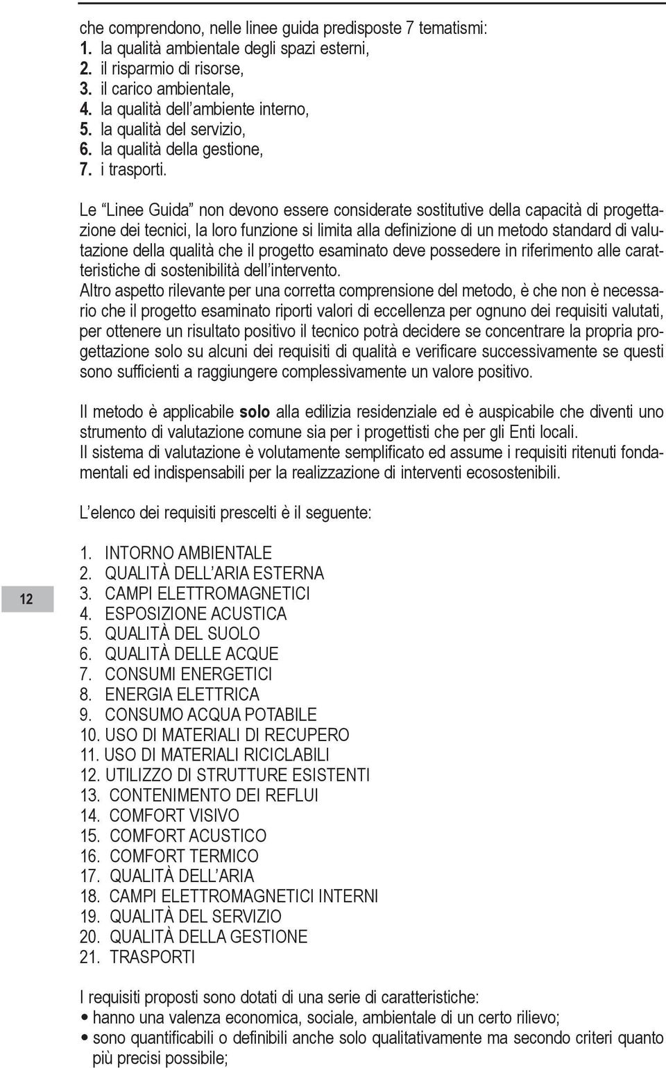 Le Linee Guida non devono essere considerate sostitutive della capacità di progettazione dei tecnici, la loro funzione si limita alla definizione di un metodo standard di valutazione della qualità