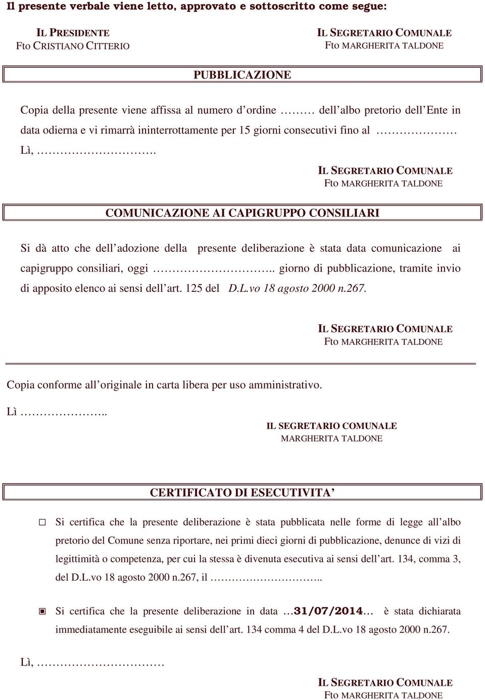 COMUNICAZIONE AI CAPIGRUPPO CONSILIARI Si dà atto che dell adozione della presente deliberazione è stata data comunicazione ai capigruppo consiliari, oggi.