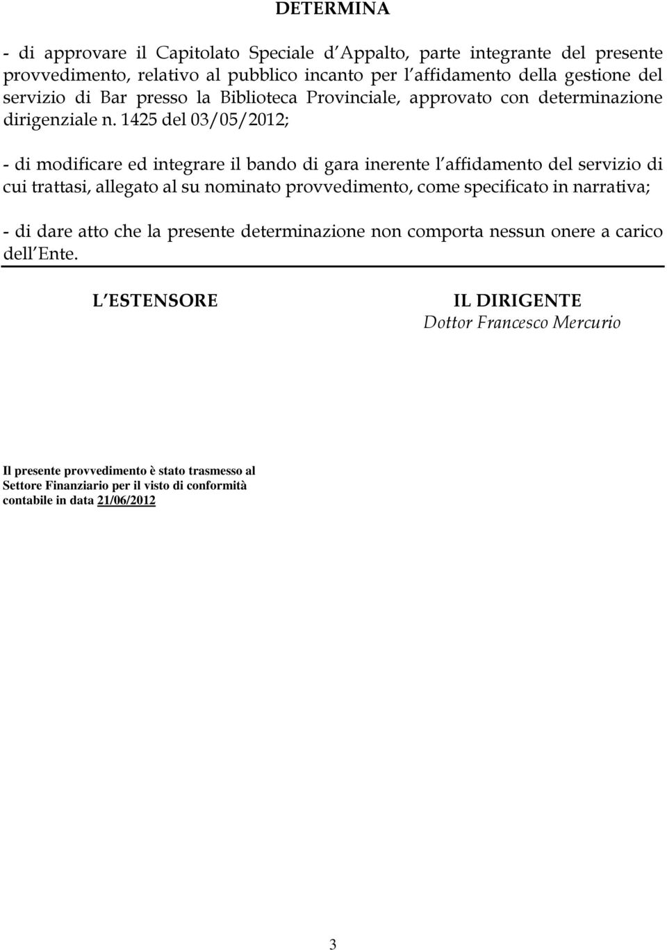 1425 del 03/05/2012; - di modificare ed integrare il bando di gara inerente l affidamento del servizio di cui trattasi, allegato al su nominato provvedimento, come specificato in