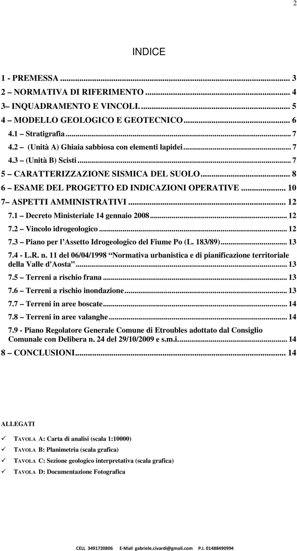 .. 12 7.1 Decreto Ministeriale 14 gennaio 2008... 12 7.2 Vincolo idrogeologico... 12 7.3 Piano per l Assetto Idrogeologico del Fiume Po (L. 183/89)... 13 7.4 - L.R. n.