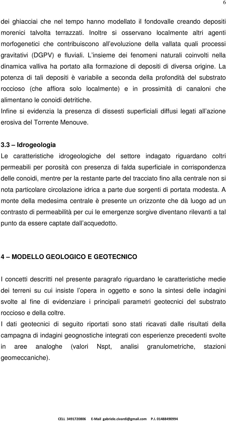 L insieme dei fenomeni naturali coinvolti nella dinamica valliva ha portato alla formazione di depositi di diversa origine.