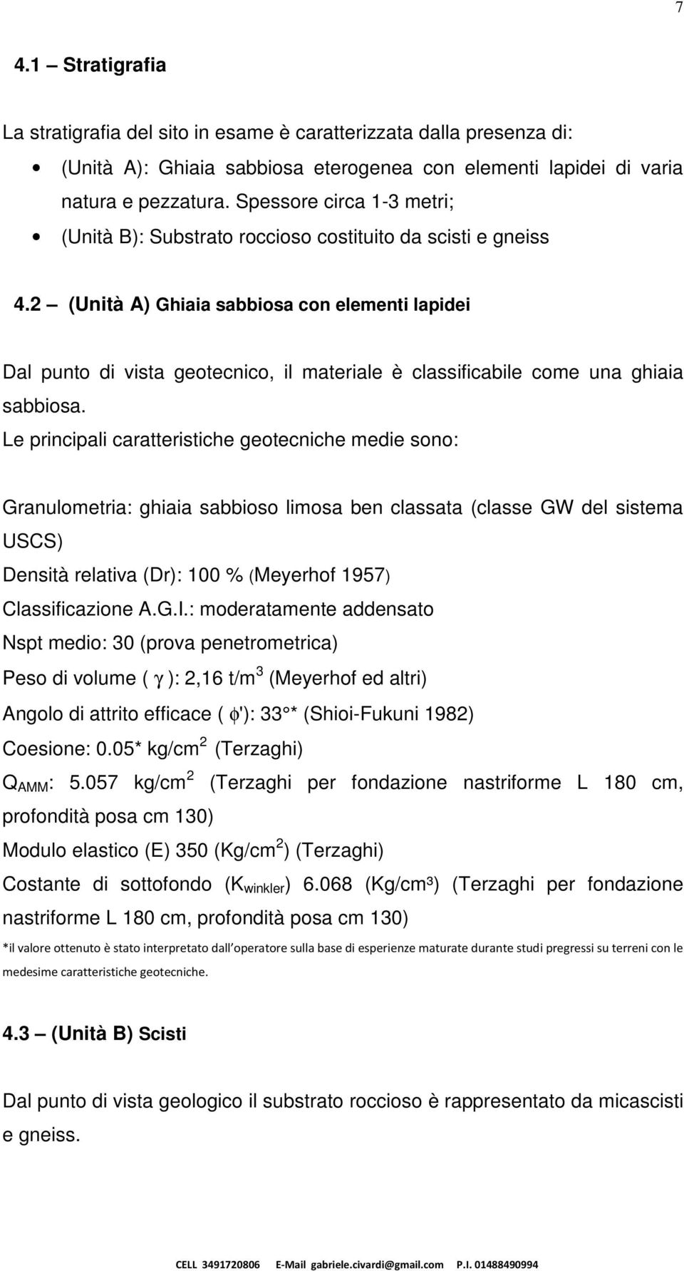 2 (Unità A) Ghiaia sabbiosa con elementi lapidei Dal punto di vista geotecnico, il materiale è classificabile come una ghiaia sabbiosa.