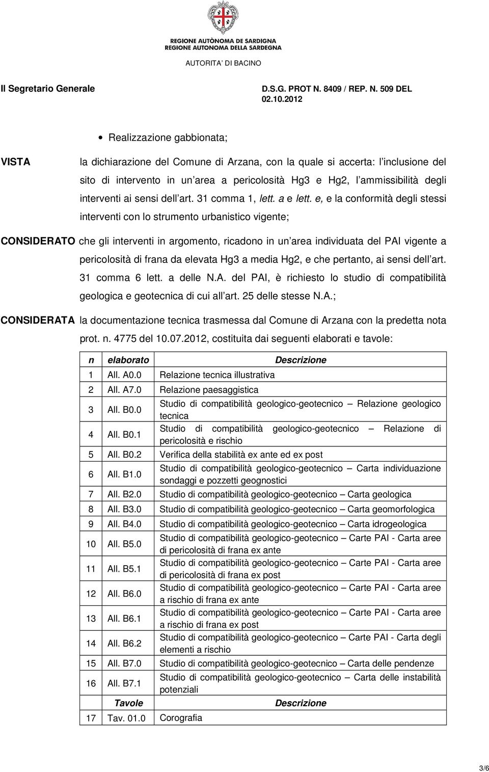 e, e la conformità degli stessi interventi con lo strumento urbanistico vigente; CONSIDERATO che gli interventi in argomento, ricadono in un area individuata del PAI vigente a pericolosità di frana