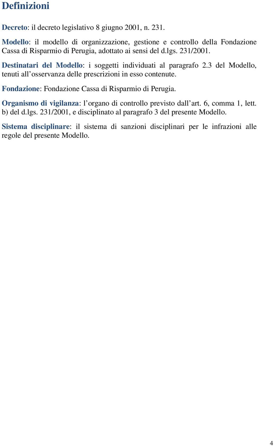 Destinatari del Modello: i soggetti individuati al paragrafo 2.3 del Modello, tenuti all osservanza delle prescrizioni in esso contenute.