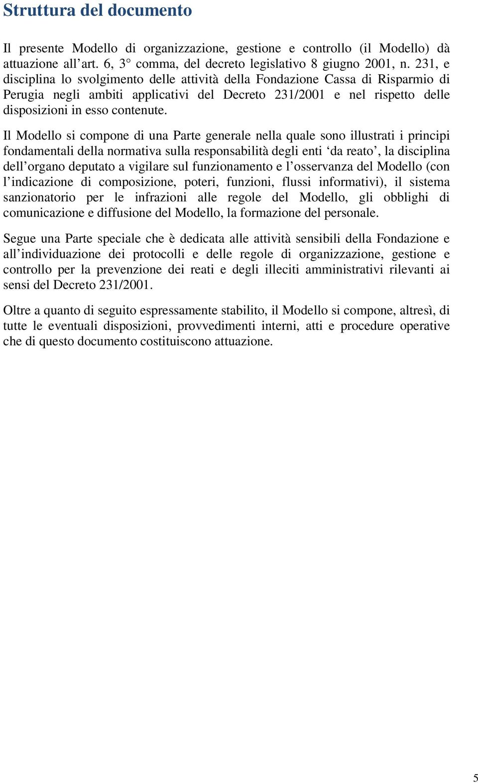 Il Modello si compone di una Parte generale nella quale sono illustrati i principi fondamentali della normativa sulla responsabilità degli enti da reato, la disciplina dell organo deputato a vigilare