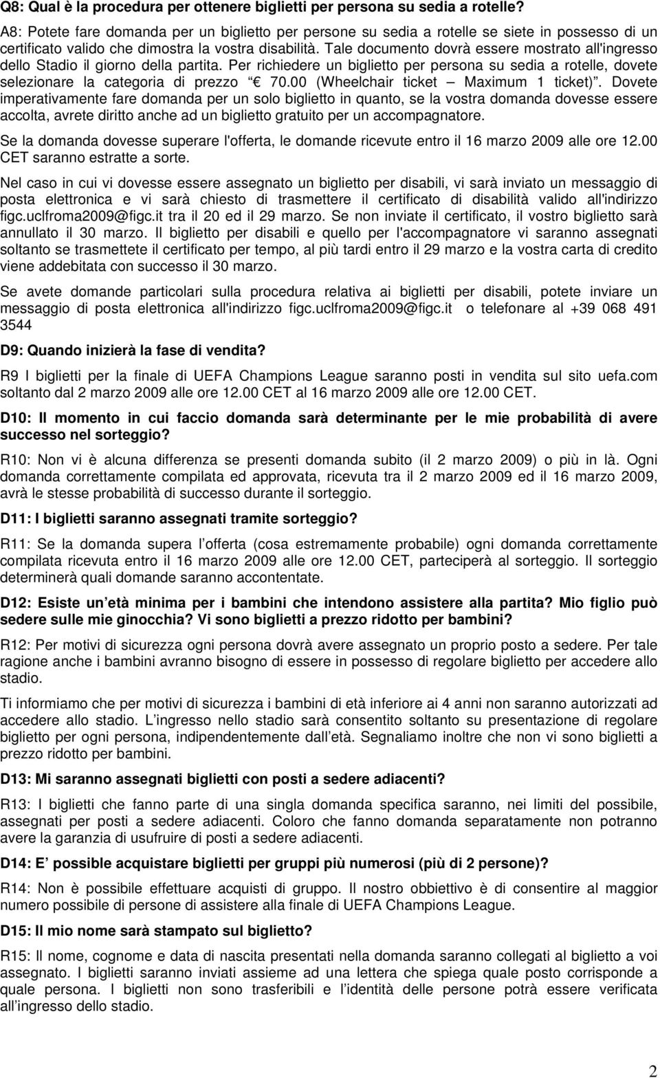 Tale documento dovrà essere mostrato all'ingresso dello Stadio il giorno della partita. Per richiedere un biglietto per persona su sedia a rotelle, dovete selezionare la categoria di prezzo 70.