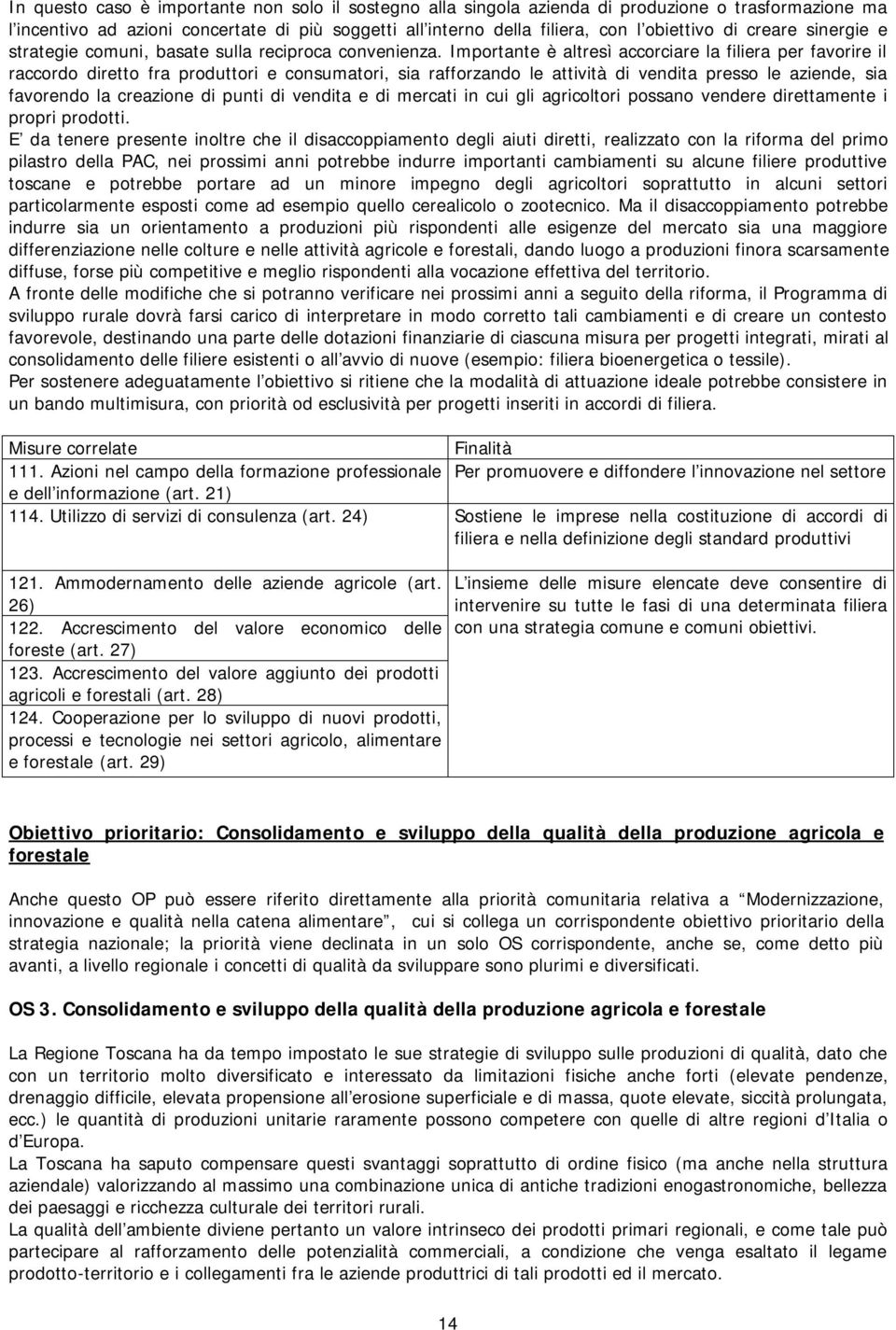 Importante è altresì accorciare la filiera per favorire il raccordo diretto fra produttori e consumatori, sia rafforzando le attività di vendita presso le aziende, sia favorendo la creazione di punti