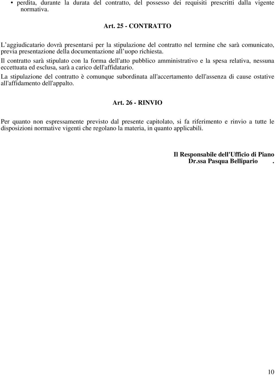 Il contratto sarà stipulato con la forma dell'atto pubblico amministrativo e la spesa relativa, nessuna eccettuata ed esclusa, sarà a carico dell'affidatario.