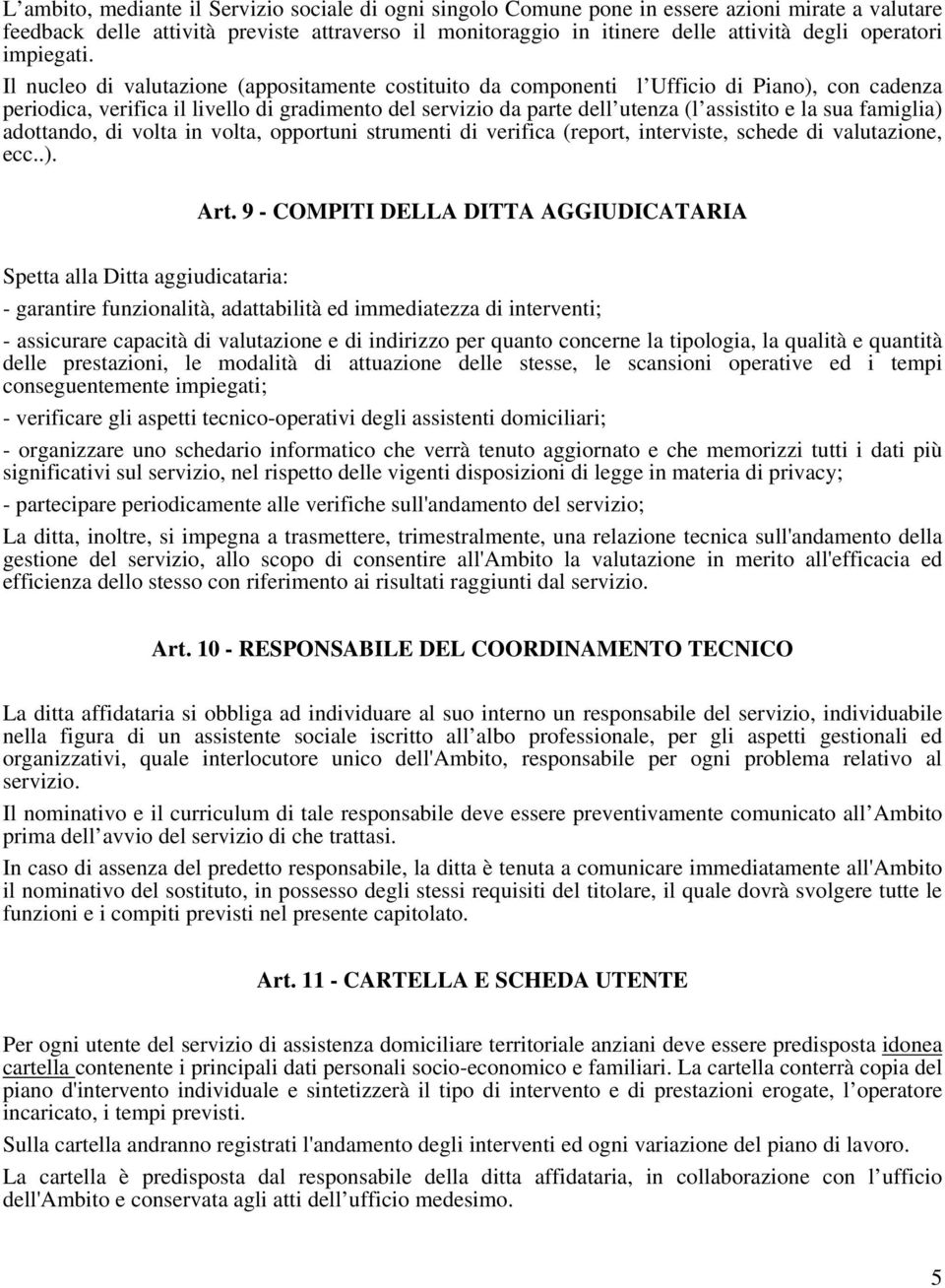 Il nucleo di valutazione (appositamente costituito da componenti l Ufficio di Piano), con cadenza periodica, verifica il livello di gradimento del servizio da parte dell utenza (l assistito e la sua