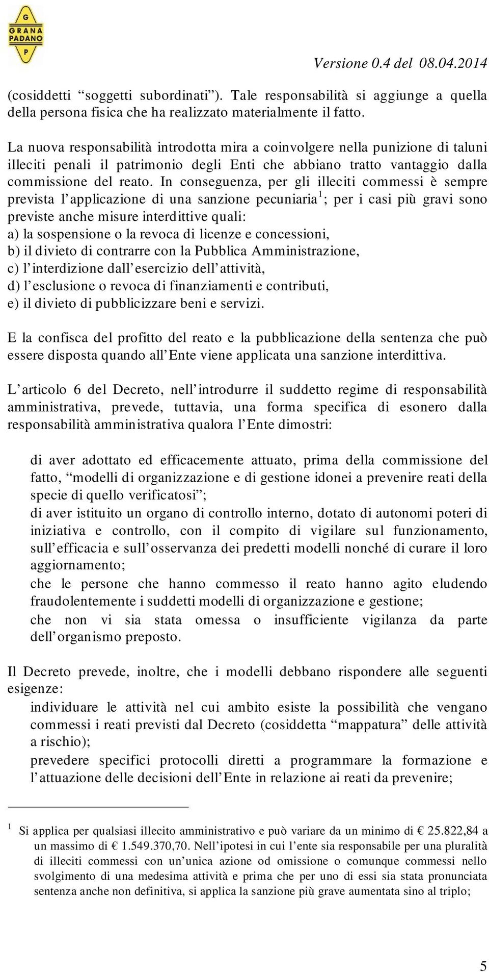 In conseguenza, per gli illeciti commessi è sempre prevista l applicazione di una sanzione pecuniaria 1 ; per i casi più gravi sono previste anche misure interdittive quali: a) la sospensione o la