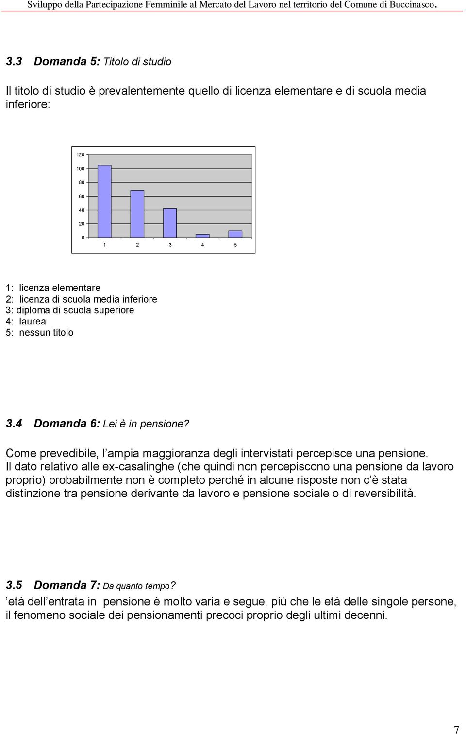 Il dato relativo alle ex-casalinghe (che quindi non percepiscono una pensione da lavoro proprio) probabilmente non è completo perché in alcune risposte non c è stata distinzione tra pensione