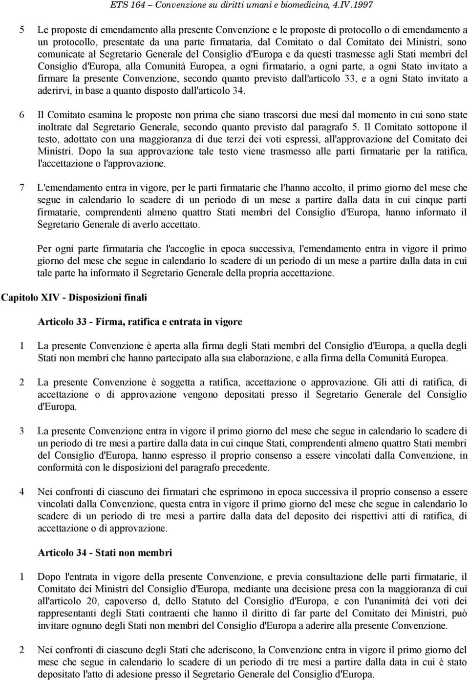 a firmare la presente Convenzione, secondo quanto previsto dall'articolo 33, e a ogni Stato invitato a aderirvi, in base a quanto disposto dall'articolo 34.