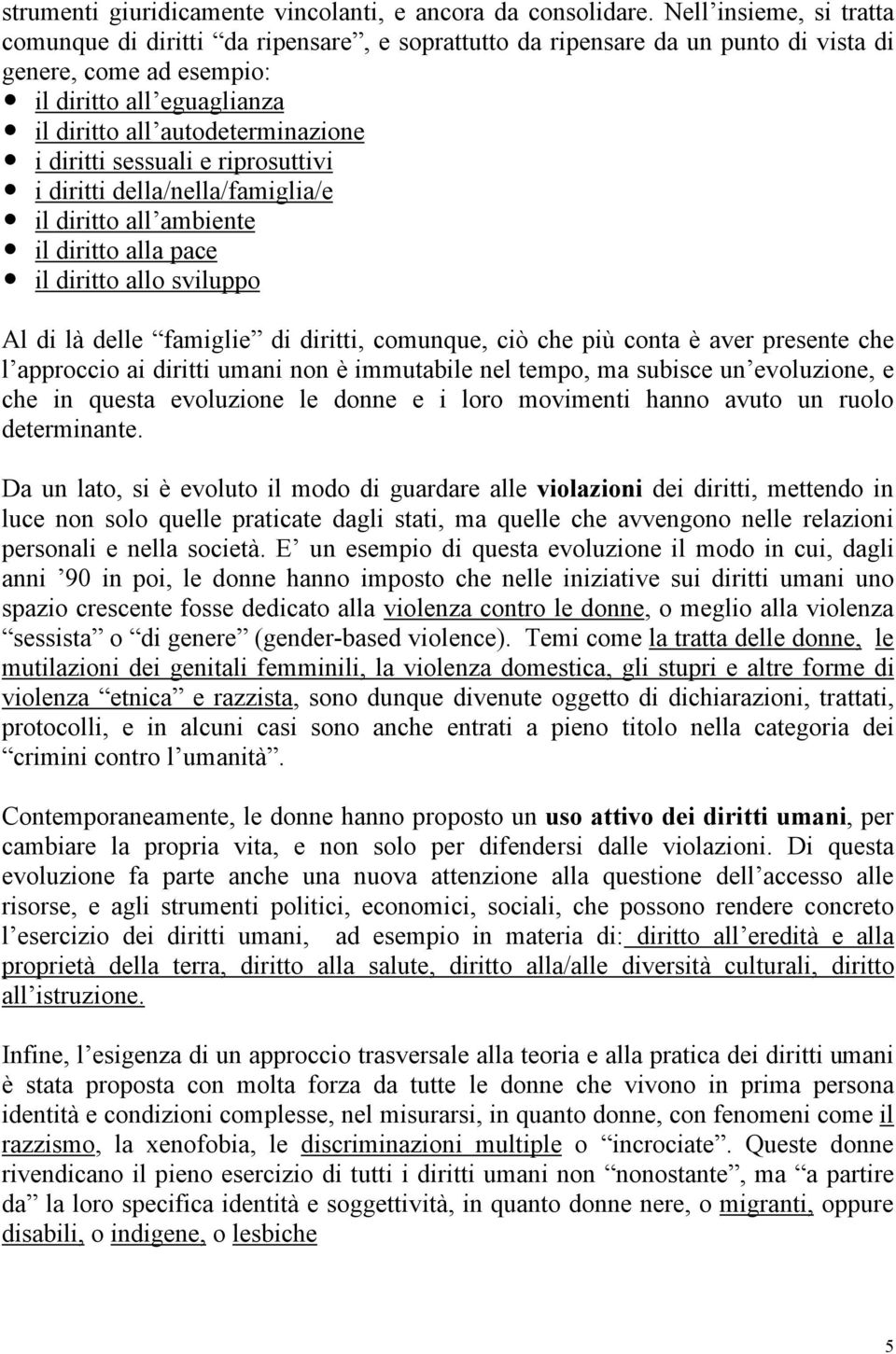 diritti sessuali e riprosuttivi i diritti della/nella/famiglia/e il diritto all ambiente il diritto alla pace il diritto allo sviluppo Al di là delle famiglie di diritti, comunque, ciò che più conta