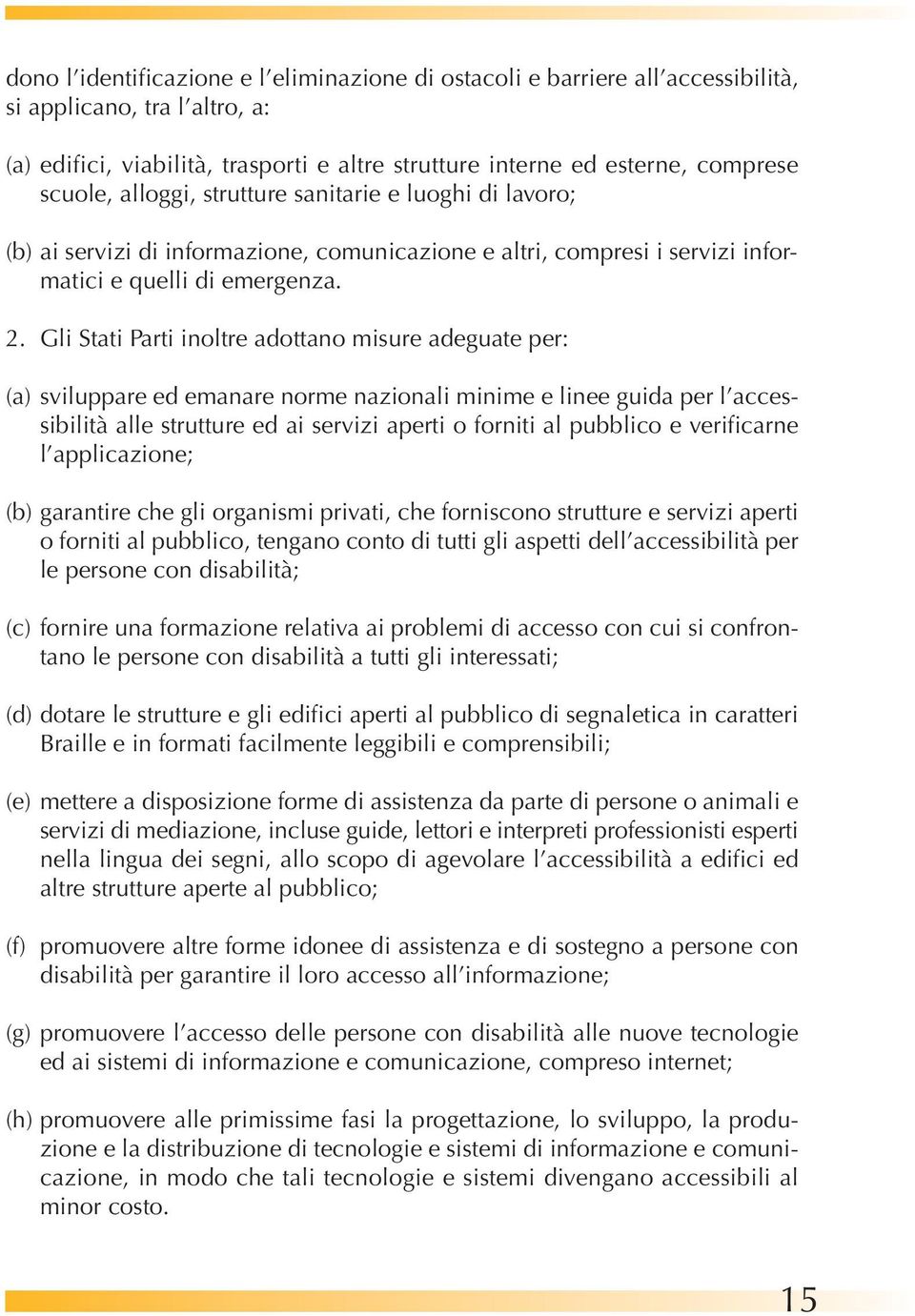 Gli Stati Parti inoltre adottano misure adeguate per: (a) sviluppare ed emanare norme nazionali minime e linee guida per l accessibilità alle strutture ed ai servizi aperti o forniti al pubblico e