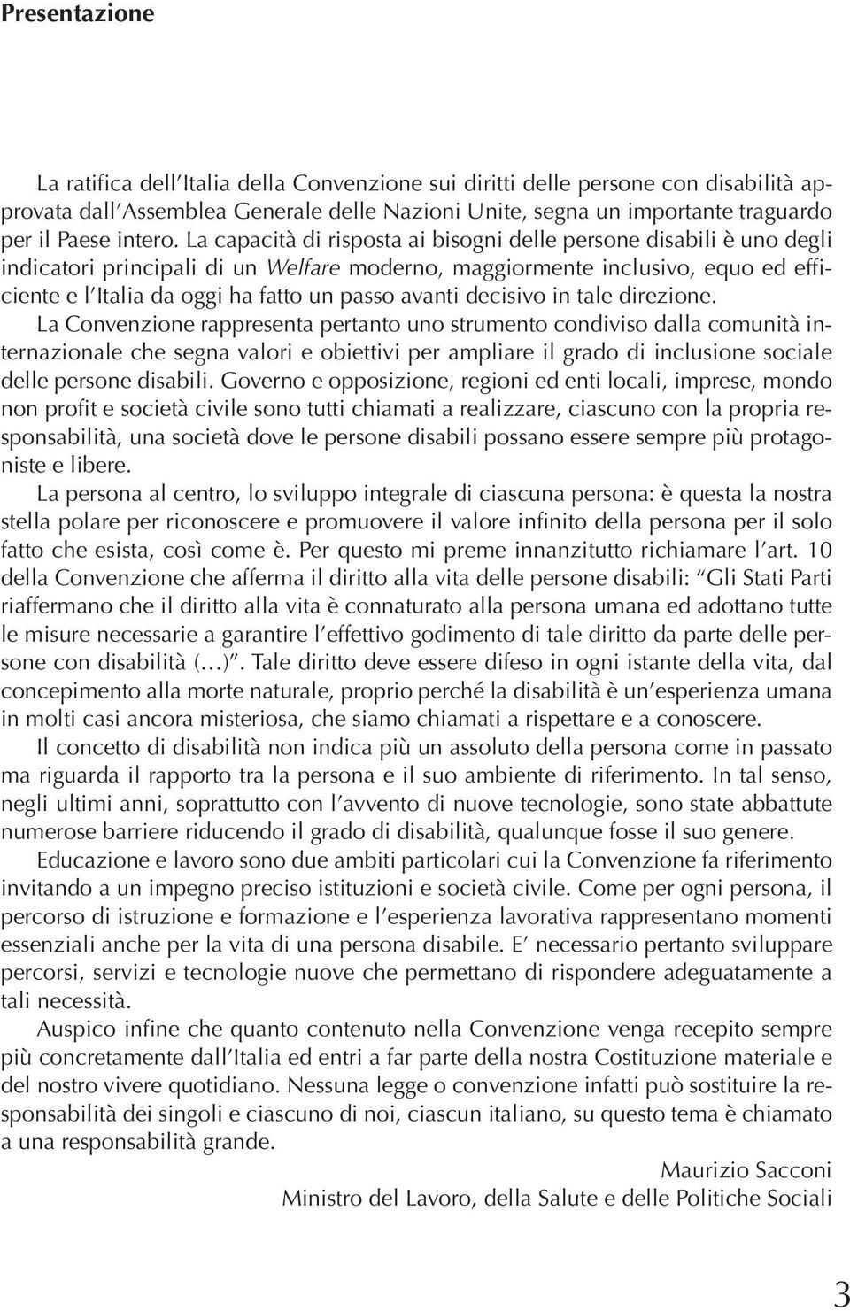 La capacità di risposta ai bisogni delle persone disabili è uno degli indicatori principali di un Welfare moderno, maggiormente inclusivo, equo ed efficiente e l Italia da oggi ha fatto un passo