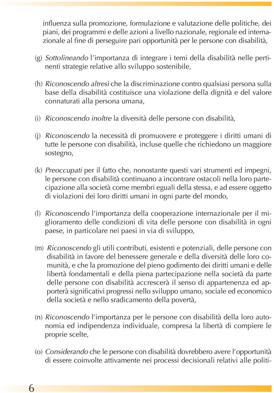 discriminazione contro qualsiasi persona sulla base della disabilità costituisce una violazione della dignità e del valore connaturati alla persona umana, (i) Riconoscendo inoltre la diversità delle