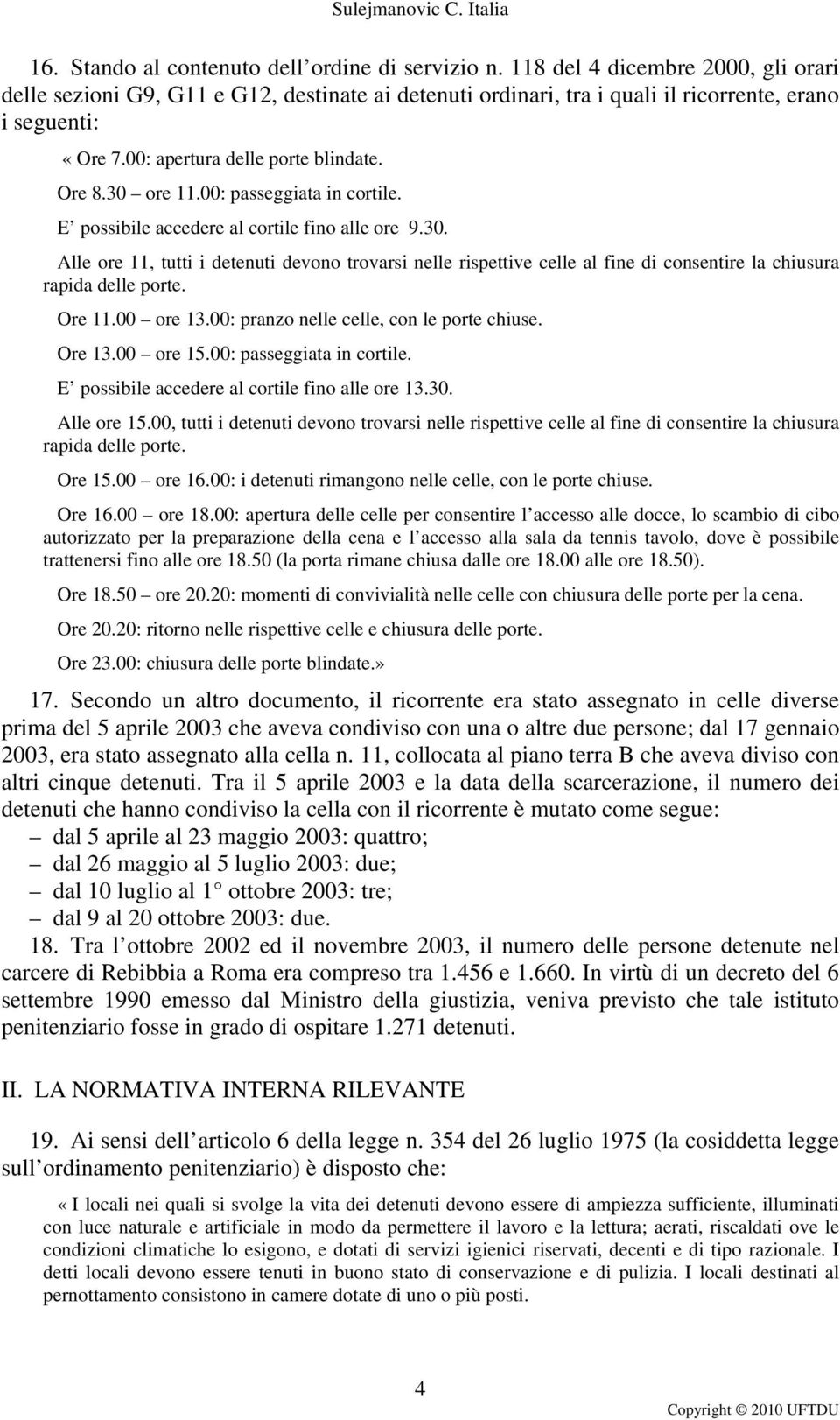 Ore 11.00 ore 13.00: pranzo nelle celle, con le porte chiuse. Ore 13.00 ore 15.00: passeggiata in cortile. E possibile accedere al cortile fino alle ore 13.30. Alle ore 15.