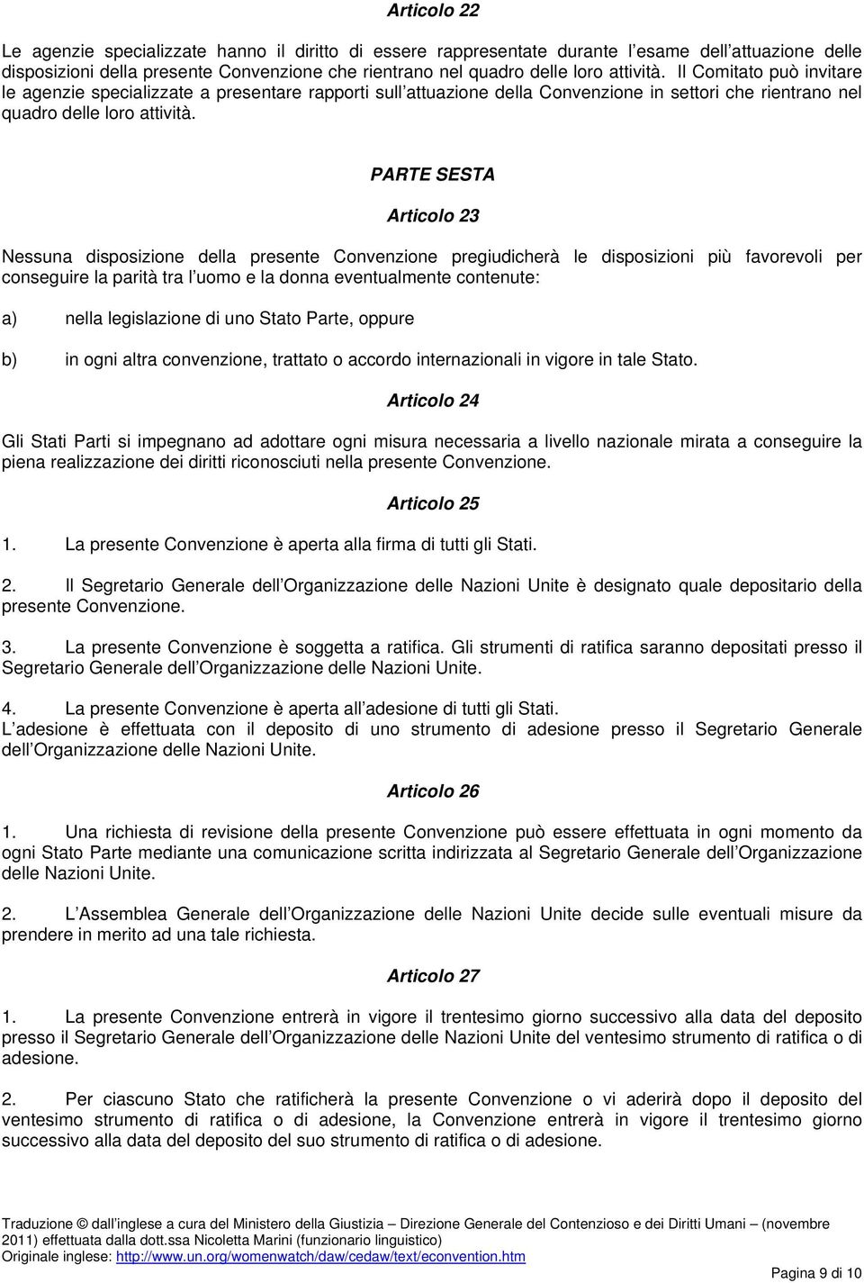 PARTE SESTA Articolo 23 Nessuna disposizione della presente Convenzione pregiudicherà le disposizioni più favorevoli per conseguire la parità tra l uomo e la donna eventualmente contenute: a) nella