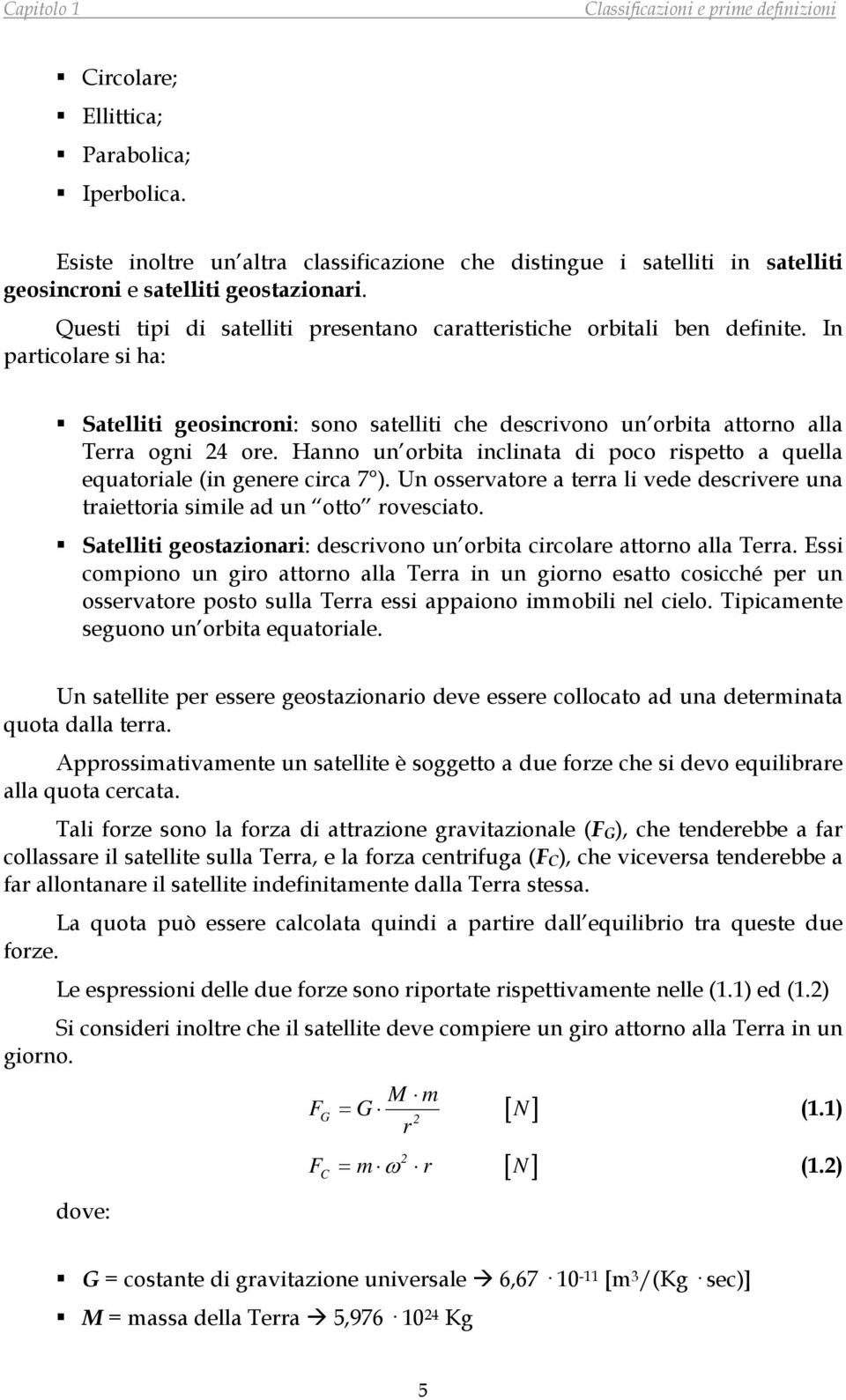 Hanno un orbita inclinata di poco rispetto a quella equatoriale (in genere circa 7 ). Un osservatore a terra li vede descrivere una traiettoria simile ad un otto rovesciato.