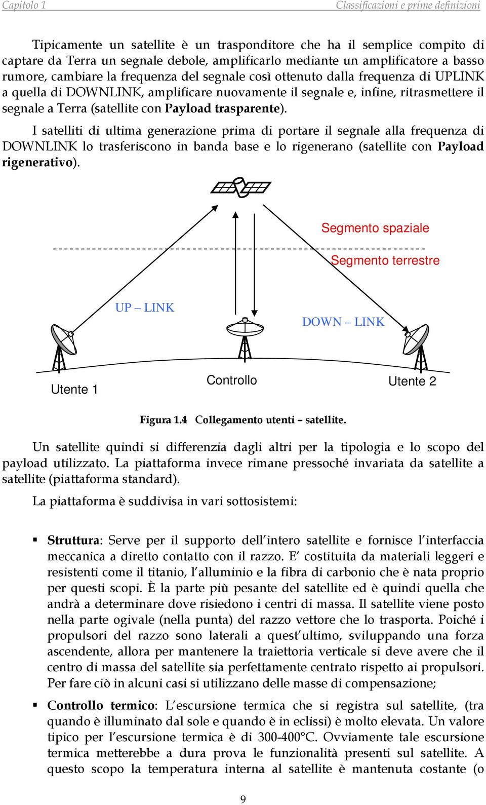 I satelliti di ultima generazione prima di portare il segnale alla frequenza di DOWNLINK lo trasferiscono in banda base e lo rigenerano (satellite con Payload rigenerativo).