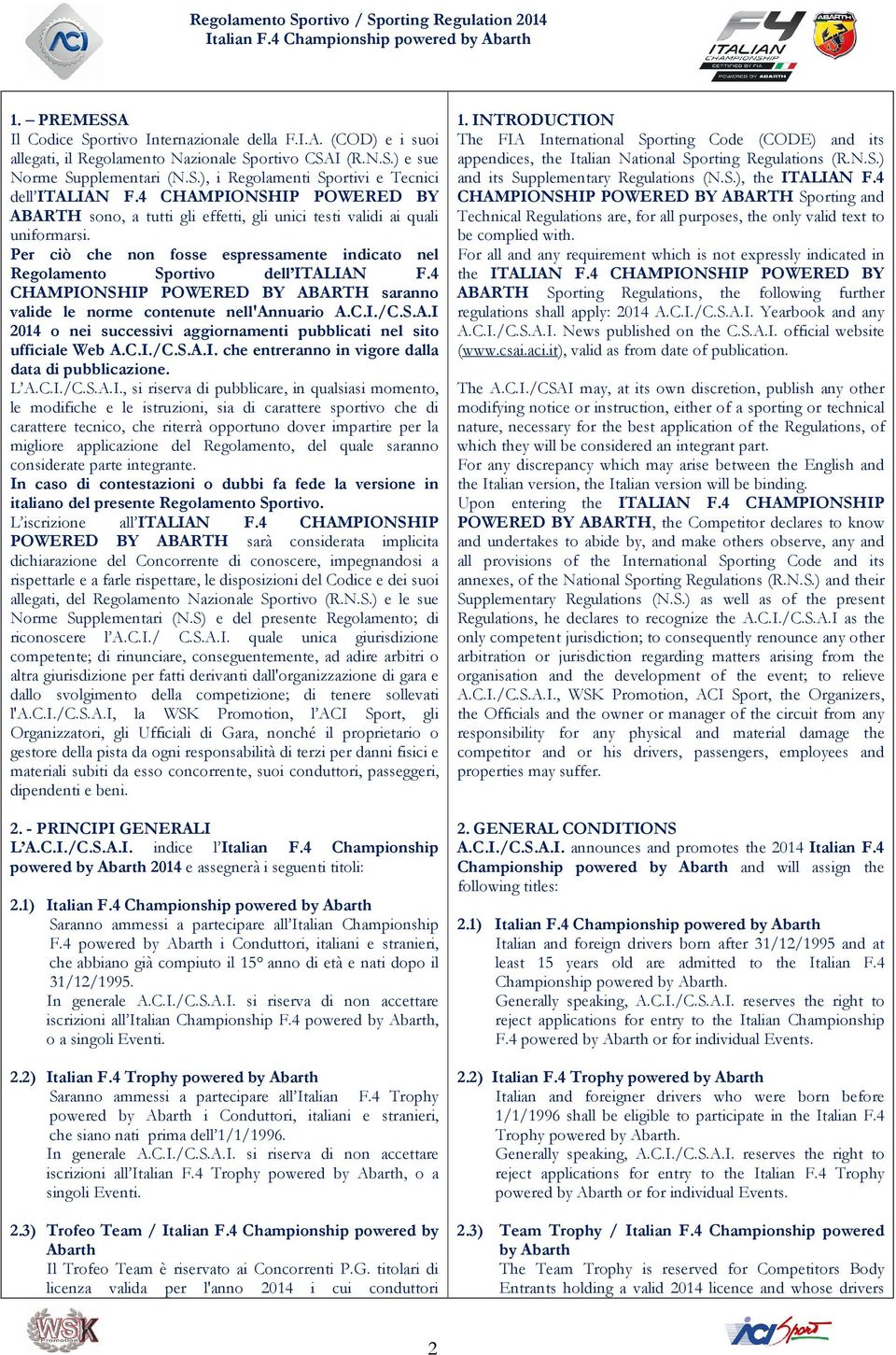 4 CHAMPIONSHIP POWERED BY ABARTH saranno valide le norme contenute nell'annuario A.C.I./C.S.A.I 2014 o nei successivi aggiornamenti pubblicati nel sito ufficiale Web A.C.I./C.S.A.I. che entreranno in vigore dalla data di pubblicazione.