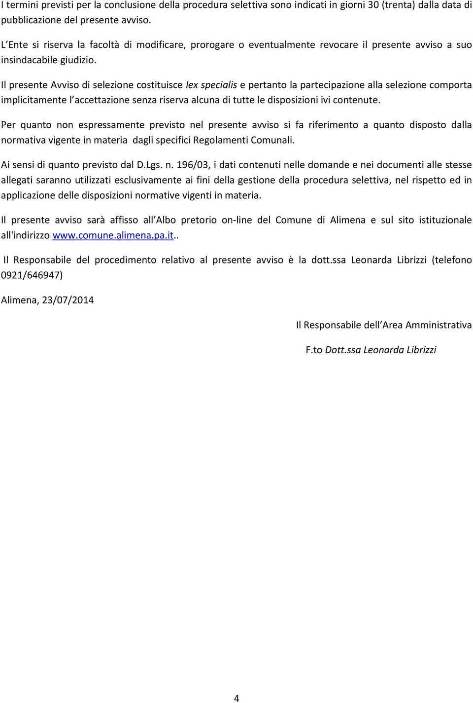 Il presente Avviso di selezione costituisce lex specialis e pertanto la partecipazione alla selezione comporta implicitamente l accettazione senza riserva alcuna di tutte le disposizioni ivi