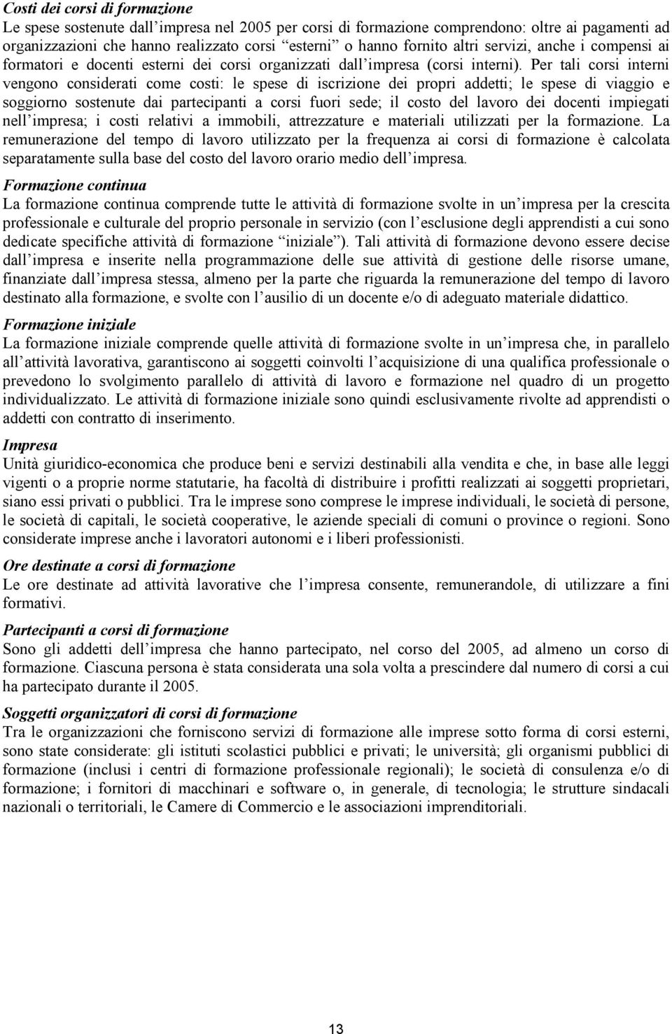 Per tali corsi interni vengono considerati come costi: le spese di iscrizione dei propri addetti; le spese di viaggio e soggiorno sostenute dai partecipanti a corsi fuori sede; il costo del lavoro