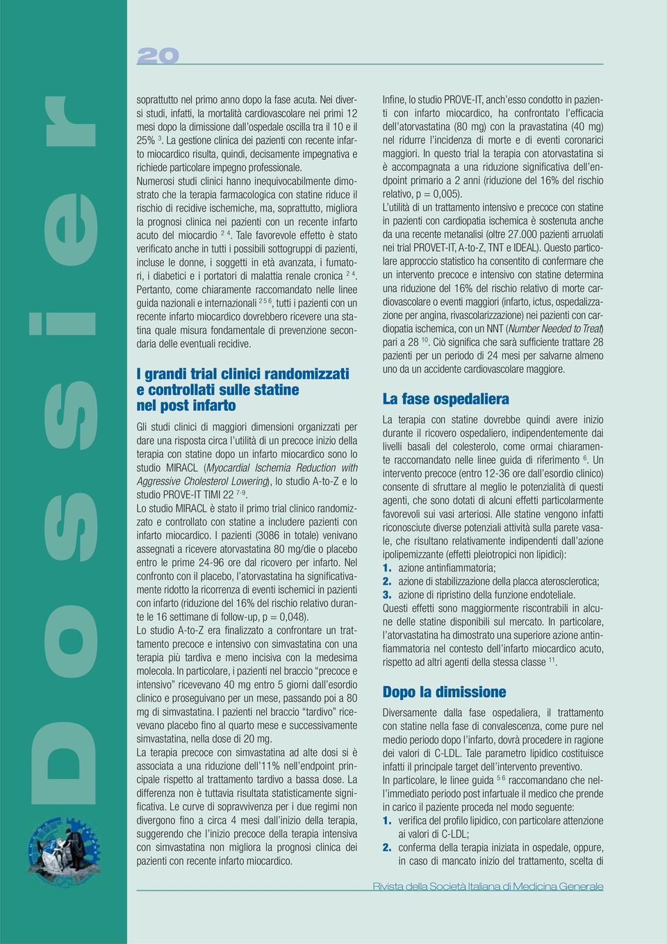 Numerosi studi clinici hanno inequivocabilmente dimostrato che la terapia farmacologica con statine riduce il rischio di recidive ischemiche, ma, soprattutto, migliora la prognosi clinica nei