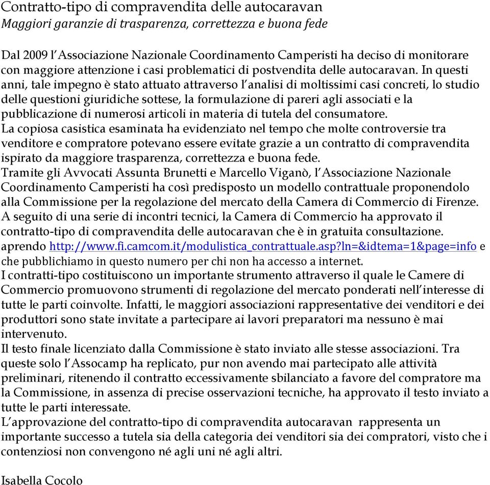 In questi anni, tale impegno è stato attuato attraverso l analisi di moltissimi casi concreti, lo studio delle questioni giuridiche sottese, la formulazione di pareri agli associati e la