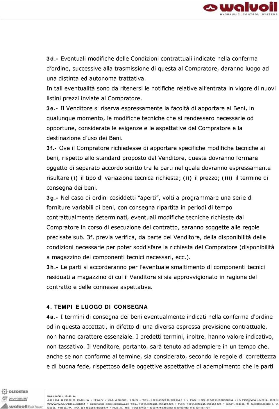 - Il Venditore si riserva espressamente la facoltà di apportare ai Beni, in qualunque momento, le modifiche tecniche che si rendessero necessarie od opportune, considerate le esigenze e le