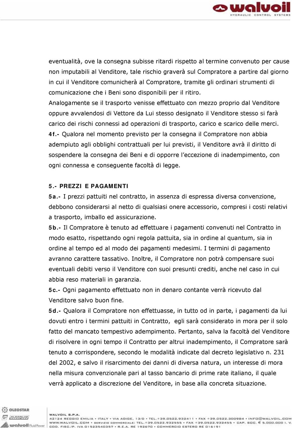 Analogamente se il trasporto venisse effettuato con mezzo proprio dal Venditore oppure avvalendosi di Vettore da Lui stesso designato il Venditore stesso si farà carico dei rischi connessi ad