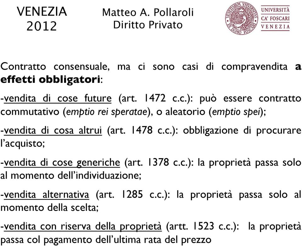 1285 c.c.): la proprietà passa solo al momento della scelta; -vendita con riserva della proprietà (artt. 1523 c.c.): la proprietà passa col pagamento dell ultima rata del prezzo