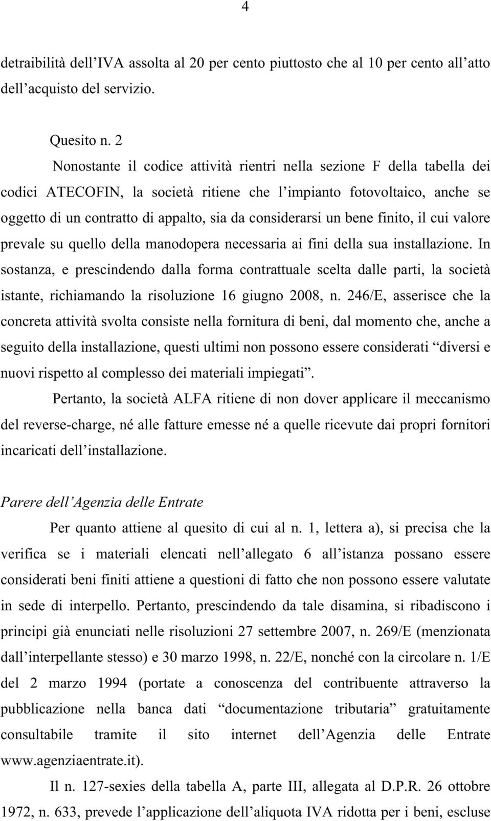 considerarsi un bene finito, il cui valore prevale su quello della manodopera necessaria ai fini della sua installazione.