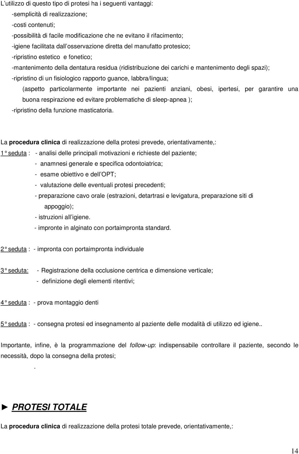 fisiologico rapporto guance, labbra/lingua; (aspetto particolarmente importante nei pazienti anziani, obesi, ipertesi, per garantire una buona respirazione ed evitare problematiche di sleep-apnea );