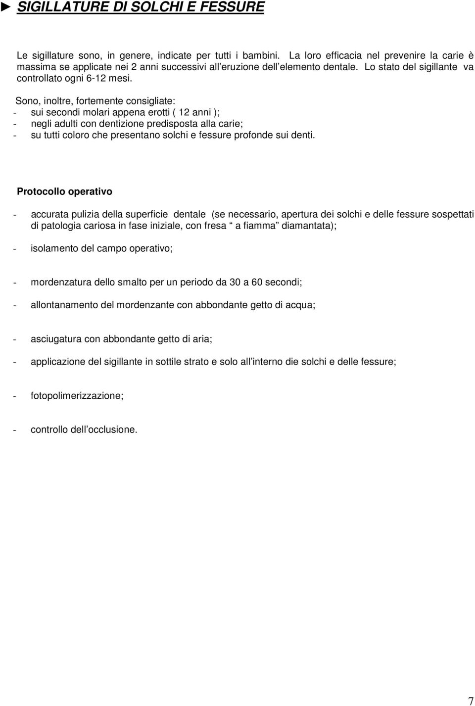 Sono, inoltre, fortemente consigliate: - sui secondi molari appena erotti ( 12 anni ); - negli adulti con dentizione predisposta alla carie; - su tutti coloro che presentano solchi e fessure profonde