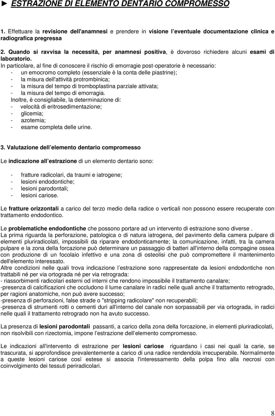 In particolare, al fine di conoscere il rischio di emorragie post-operatorie è necessario: - un emocromo completo (essenziale è la conta delle piastrine); - la misura dell'attività protrombinica; -