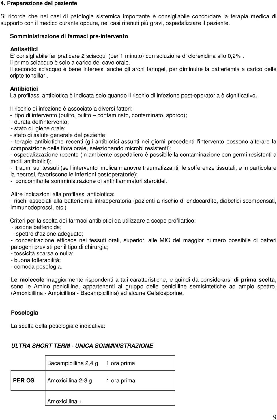 Il primo sciacquo è solo a carico del cavo orale. Il secondo sciacquo è bene interessi anche gli archi faringei, per diminuire la batteriemia a carico delle cripte tonsillari.