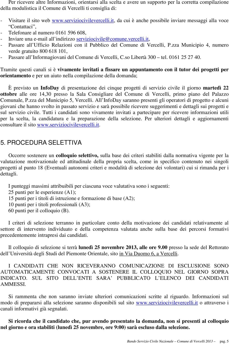 zza Municipio 4, numero verde gratuito 800 618 101, - Passare all Informagiovani del Comune di Vercelli, C.so Libertà 300 tel. 0161 25 27 40.