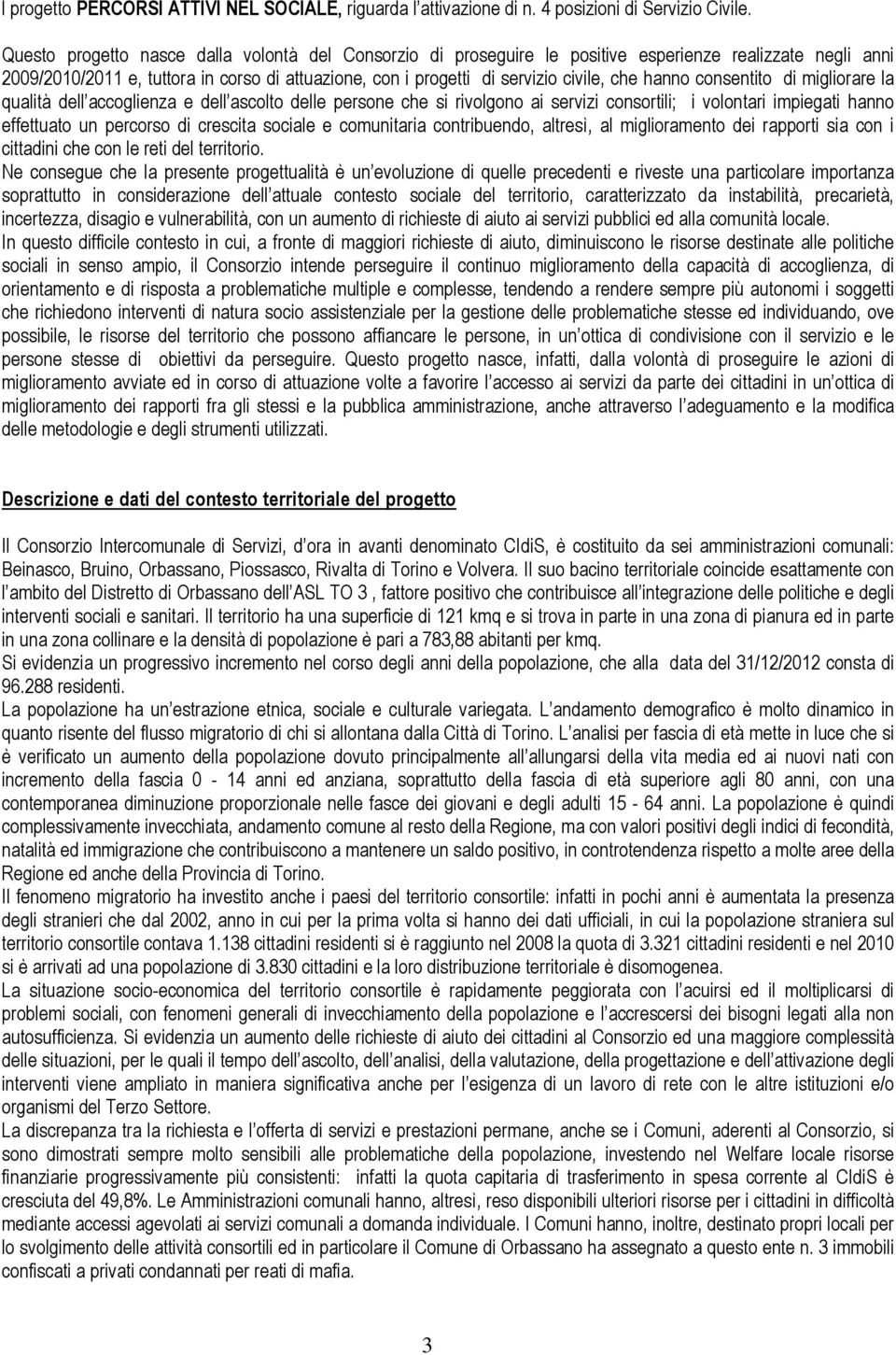 hanno consentito di migliorare la qualità dell accoglienza e dell ascolto delle persone che si rivolgono ai servizi consortili; i volontari impiegati hanno effettuato un percorso di crescita sociale