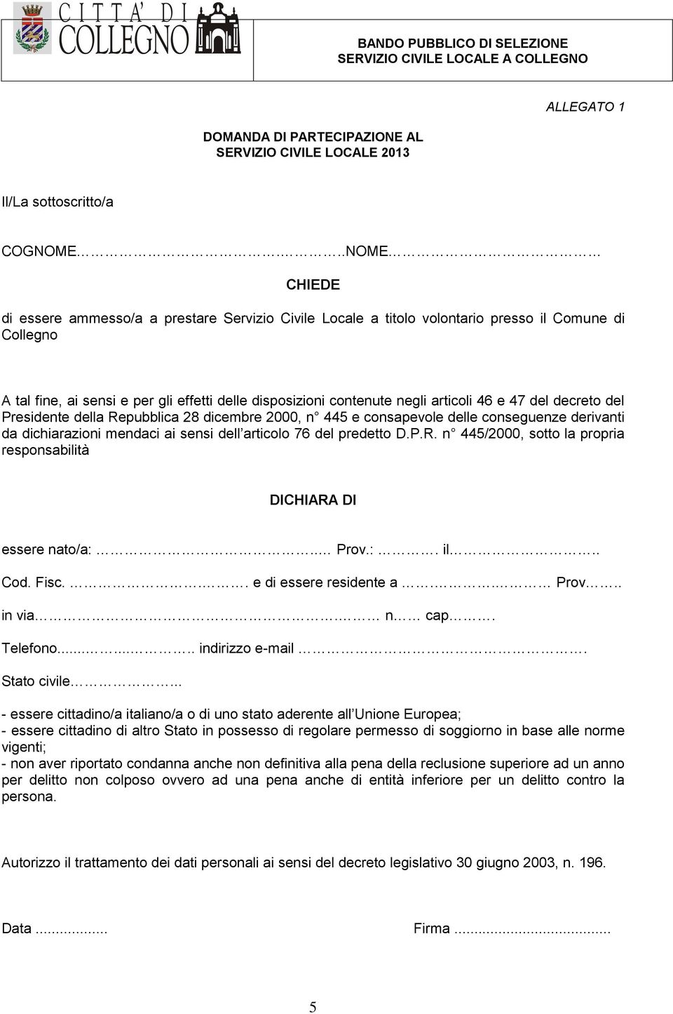 46 e 47 del decreto del Presidente della Repubblica 28 dicembre 2000, n 445 e consapevole delle conseguenze derivanti da dichiarazioni mendaci ai sensi dell articolo 76 del predetto D.P.R. n 445/2000, sotto la propria responsabilità DICHIARA DI essere nato/a:.