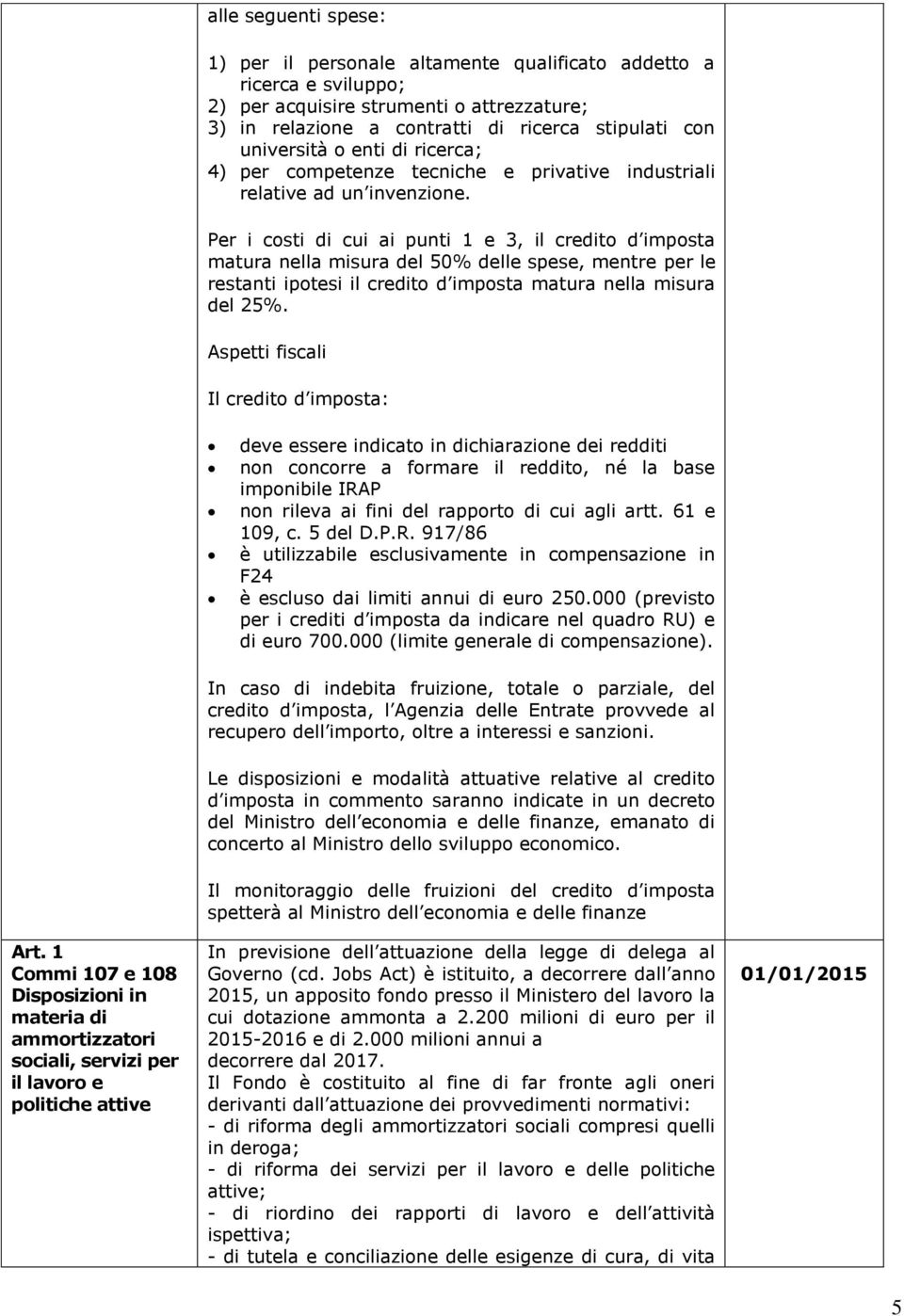 Per i costi di cui ai punti 1 e 3, il credito d imposta matura nella misura del 50% delle spese, mentre per le restanti ipotesi il credito d imposta matura nella misura del 25%.