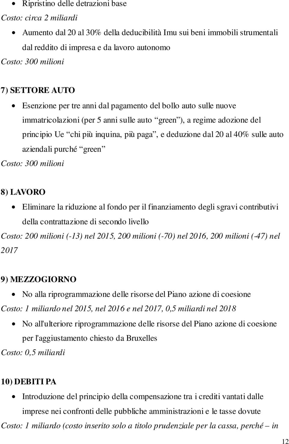 dal 20 al 40% sulle auto aziendali purché green Costo: 300 milioni 8) LAVORO Eliminare la riduzione al fondo per il finanziamento degli sgravi contributivi della contrattazione di secondo livello