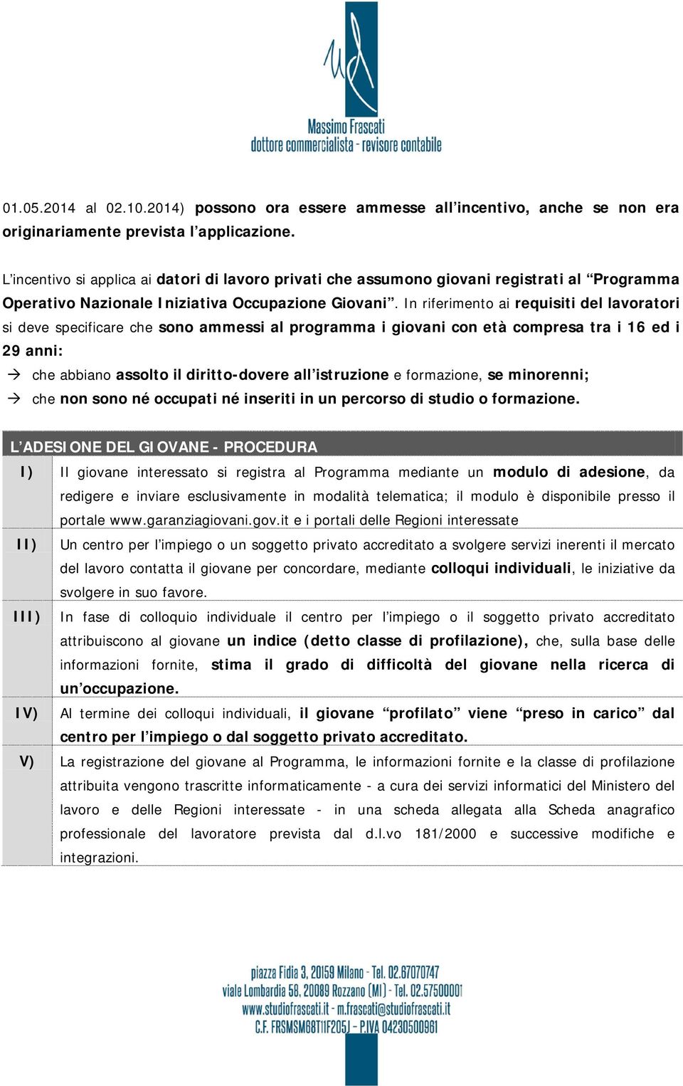 In riferimento ai requisiti del lavoratori si deve specificare che sono ammessi al programma i giovani con età compresa tra i 16 ed i 29 anni: che abbiano assolto il diritto-dovere all istruzione e