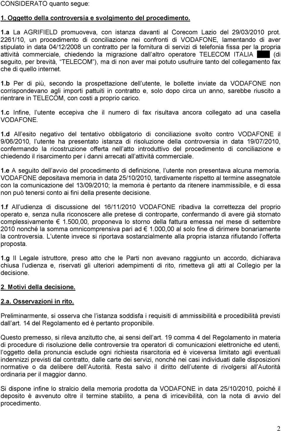 attività commerciale, chiedendo la migrazione dall altro operatore TELECOM ITALIA XXX (di seguito, per brevità, TELECOM ), ma di non aver mai potuto usufruire tanto del collegamento fax che di quello