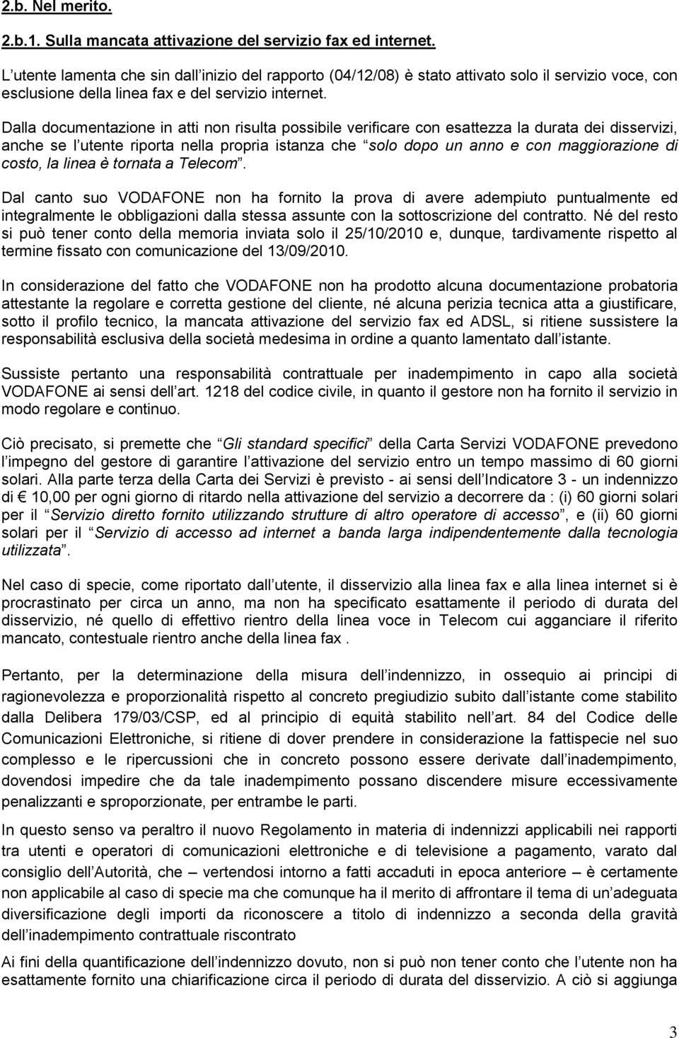 Dalla documentazione in atti non risulta possibile verificare con esattezza la durata dei disservizi, anche se l utente riporta nella propria istanza che solo dopo un anno e con maggiorazione di