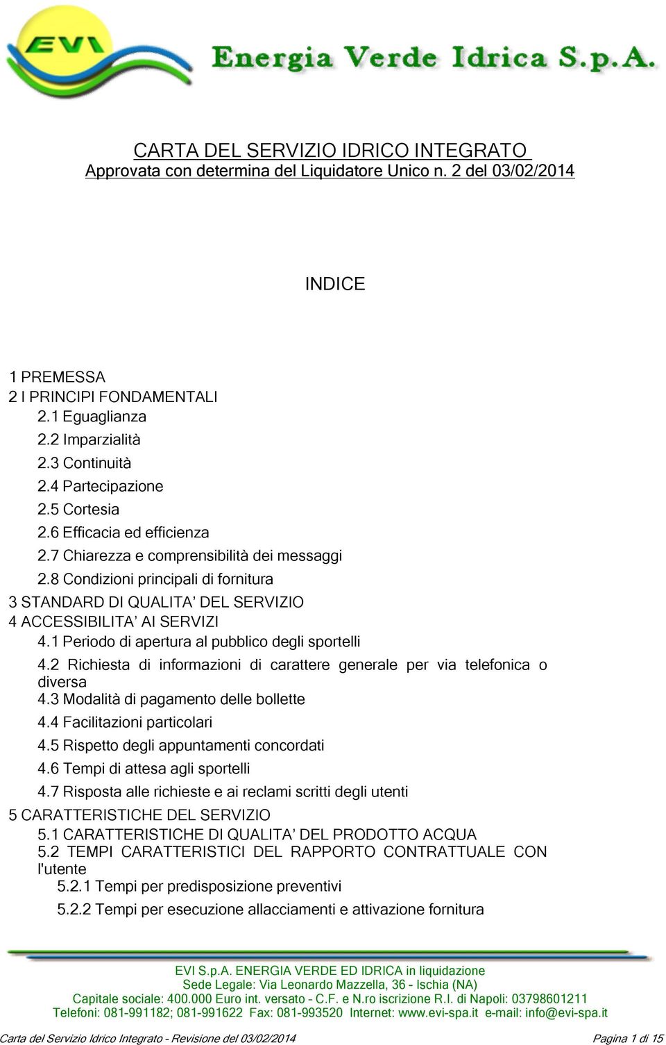 8 Condizioni principali di fornitura 3 STANDARD DI QUALITA DEL SERVIZIO 4 ACCESSIBILITA AI SERVIZI 4.1 Periodo di apertura al pubblico degli sportelli 4.