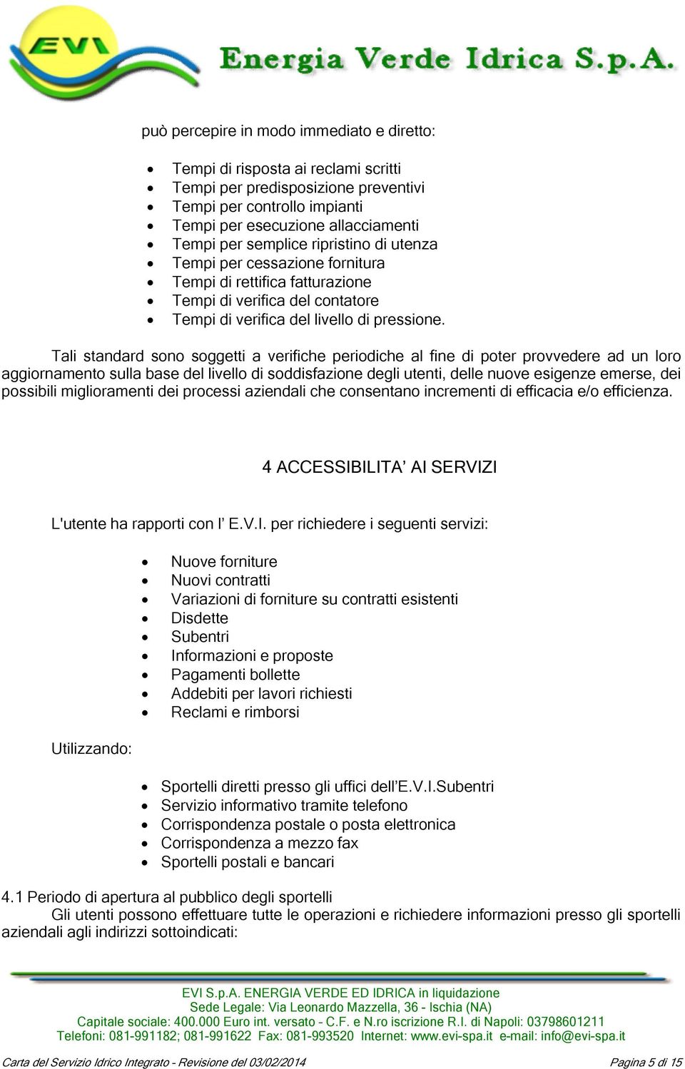 Tali standard sono soggetti a verifiche periodiche al fine di poter provvedere ad un loro aggiornamento sulla base del livello di soddisfazione degli utenti, delle nuove esigenze emerse, dei