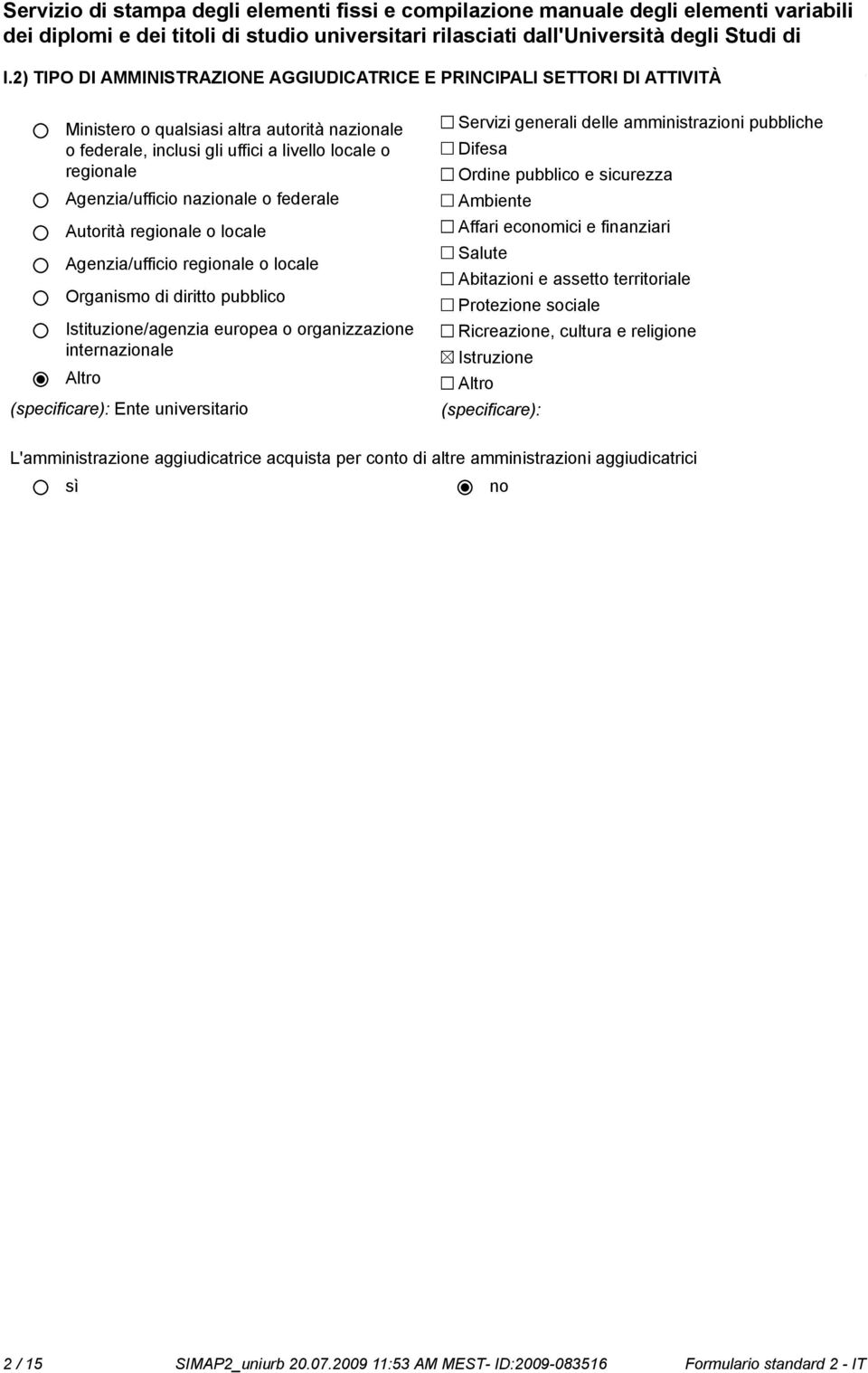 nazionale o federale Autorità regionale o locale Agenzia/ufficio regionale o locale Organismo di diritto pubblico Istituzione/agenzia europea o organizzazione internazionale Altro (specificare): Ente