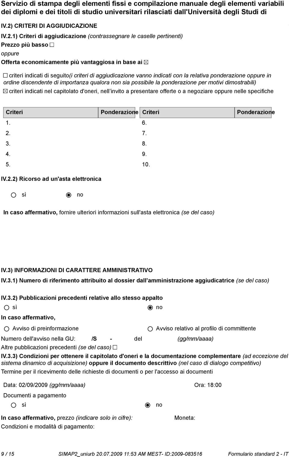 1) Criteri di aggiudicazione (contrassegnare le caselle pertinenti) Prezzo più basso oppure Offerta ecomicamente più vantaggiosa in base ai criteri indicati di seguito(i criteri di aggiudicazione van